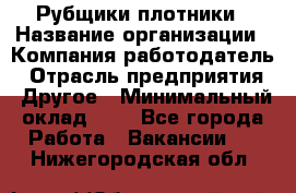 Рубщики-плотники › Название организации ­ Компания-работодатель › Отрасль предприятия ­ Другое › Минимальный оклад ­ 1 - Все города Работа » Вакансии   . Нижегородская обл.